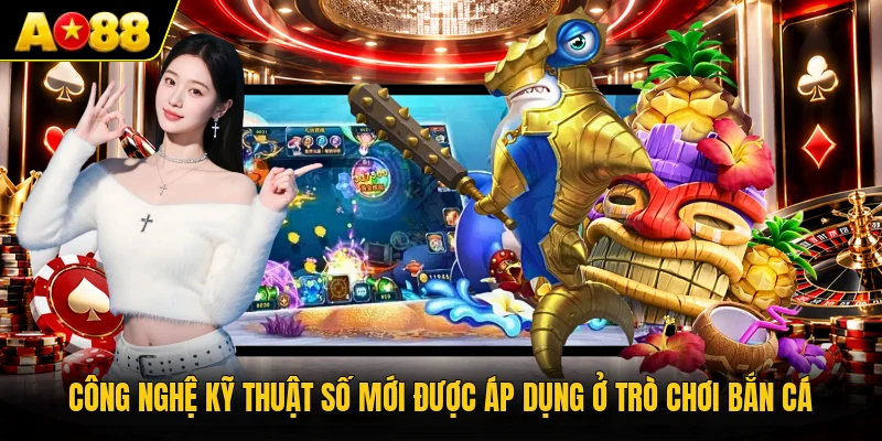 Công nghệ kỹ thuật số mới được áp dụng ở trò chơi bắn cá