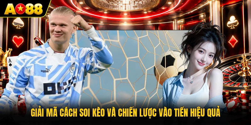 Giải mã cách soi kèo và chiến lược vào tiền hiệu quả