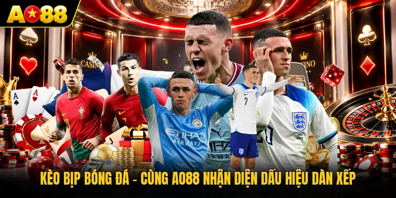 Kèo Bịp Bóng Đá - Cùng AO88 Nhận Diện Dấu Hiệu Dàn Xếp