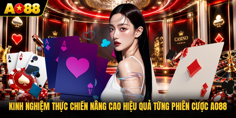 Kinh nghiệm thực chiến nâng cao hiệu quả từng phiên cược AO88