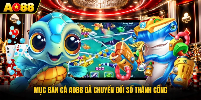 Mục bắn cá AO88 đã chuyển đổi số thành công