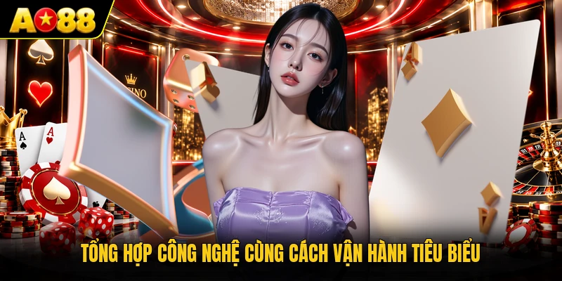 Tổng hợp công nghệ cùng cách vận hành tiêu biểu