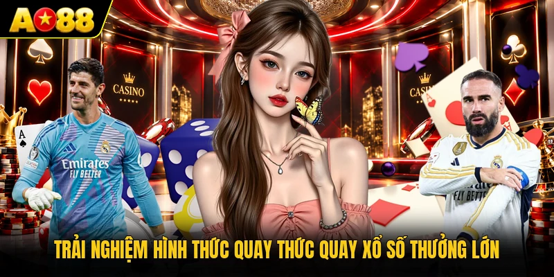 Trải nghiệm hình thức quay thức quay xổ số thưởng lớn